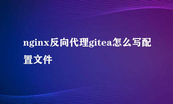nginx反向代理gitea怎么写配置文件