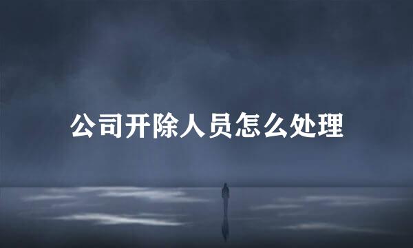公司开除人员怎么处理