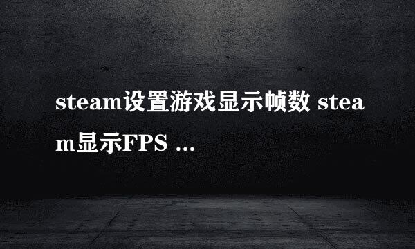 steam设置游戏显示帧数 steam显示FPS 方法教程