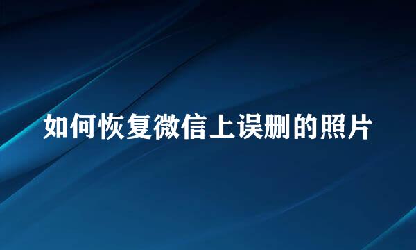 如何恢复微信上误删的照片