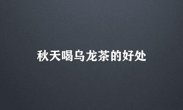 秋天喝乌龙茶的好处