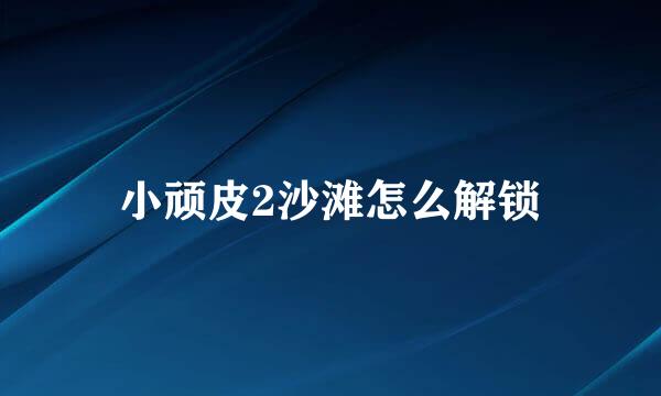 小顽皮2沙滩怎么解锁