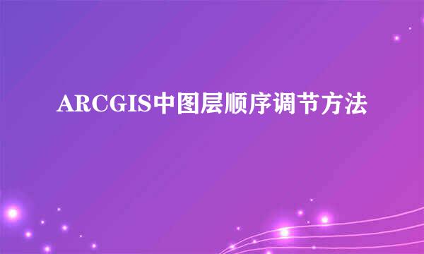 ARCGIS中图层顺序调节方法