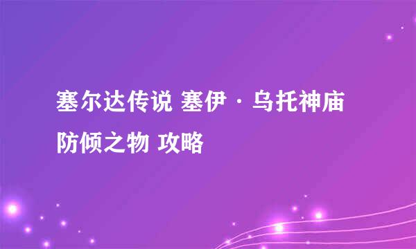 塞尔达传说 塞伊·乌托神庙 防倾之物 攻略