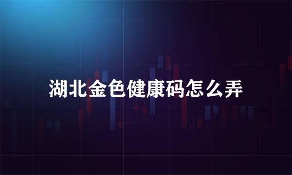 湖北金色健康码怎么弄