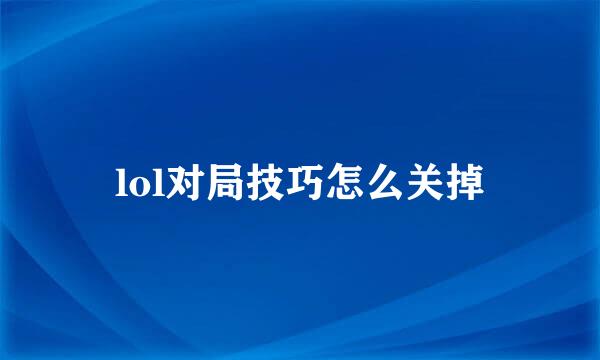 lol对局技巧怎么关掉