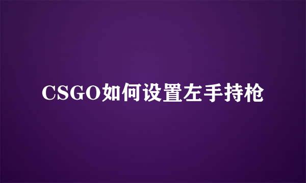 CSGO如何设置左手持枪