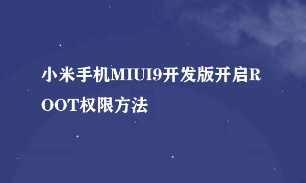 小米手机MIUI9开发版开启ROOT权限方法