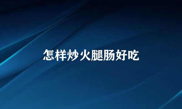 怎样炒火腿肠好吃