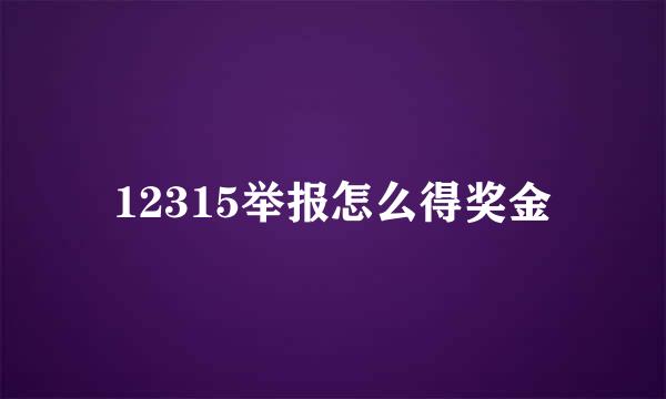 12315举报怎么得奖金