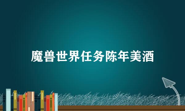魔兽世界任务陈年美酒