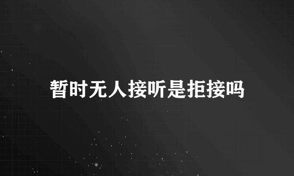 暂时无人接听是拒接吗