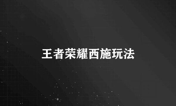 王者荣耀西施玩法