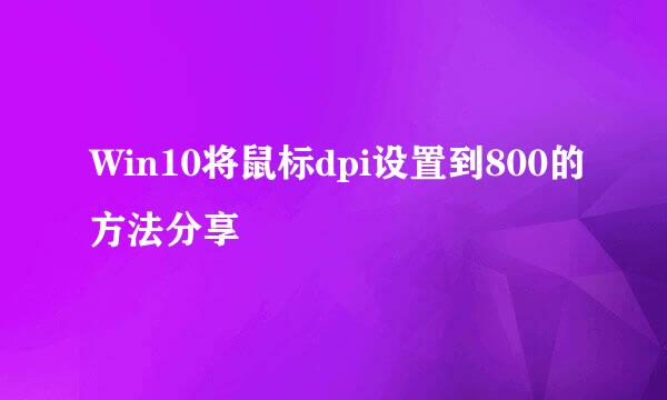 Win10将鼠标dpi设置到800的方法分享
