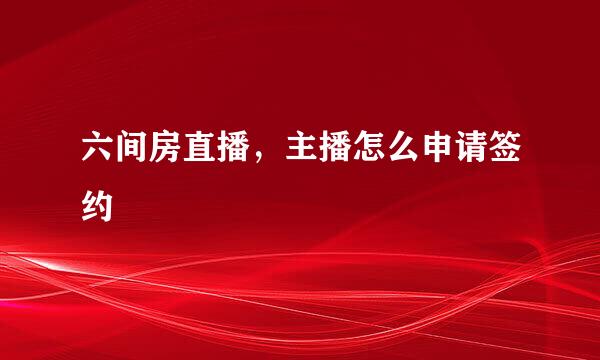 六间房直播，主播怎么申请签约