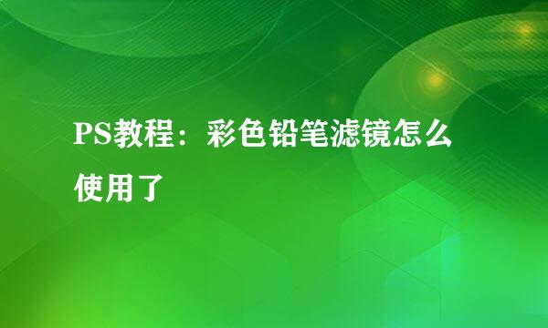 PS教程:彩色铅笔滤镜怎么使用了