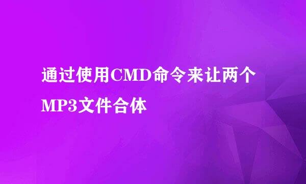 通过使用CMD命令来让两个MP3文件合体