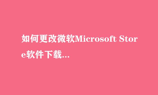 如何更改微软Microsoft Store软件下载安装路径