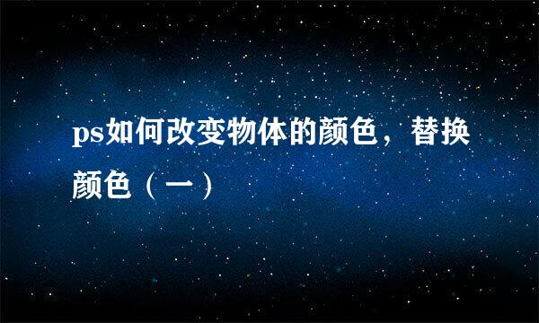 ps如何改变物体的颜色，替换颜色（一）