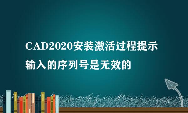 CAD2020安装激活过程提示输入的序列号是无效的