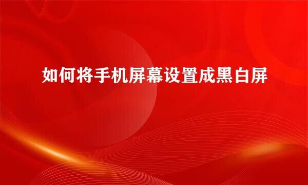 如何将手机屏幕设置成黑白屏