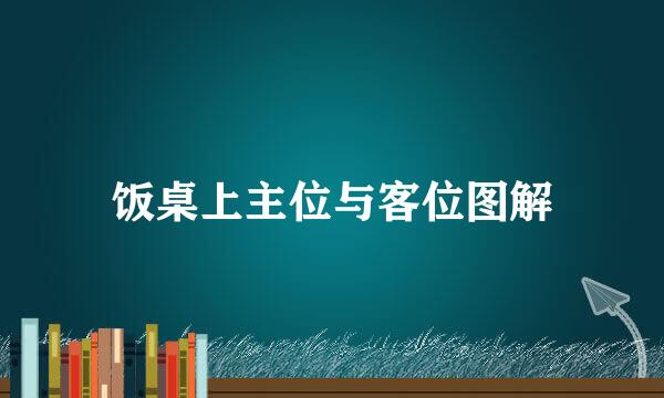 饭桌上主位与客位图解