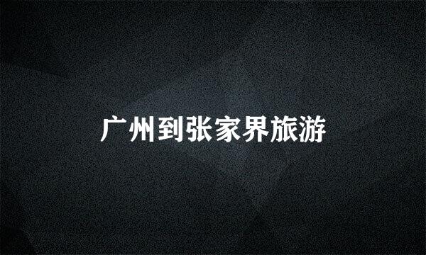 广州到张家界旅游