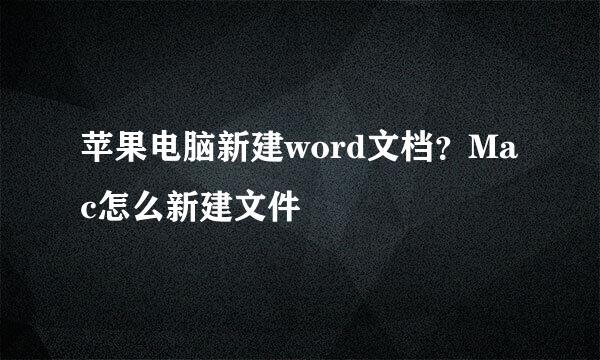 苹果电脑新建word文档？Mac怎么新建文件