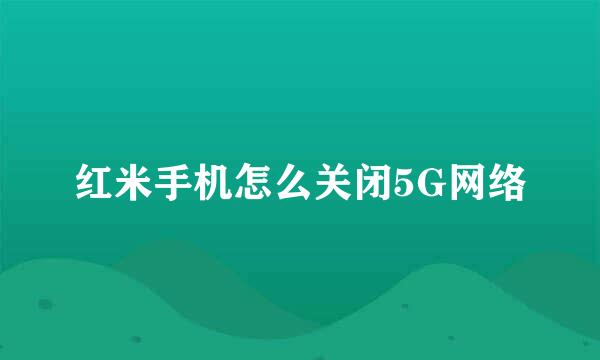 红米手机怎么关闭5G网络