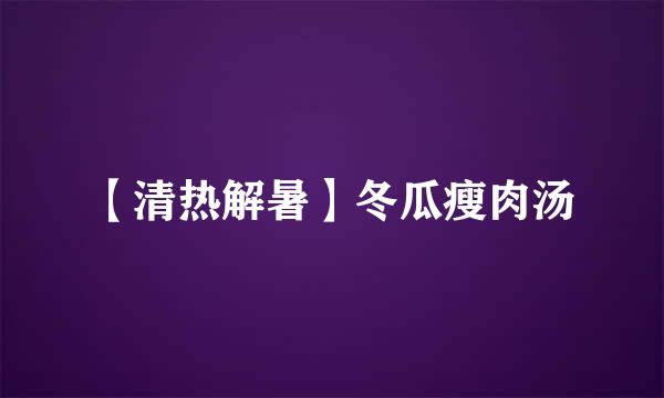 【清热解暑】冬瓜瘦肉汤