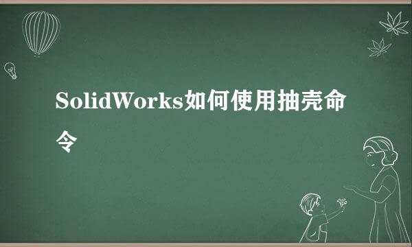 SolidWorks如何使用抽壳命令