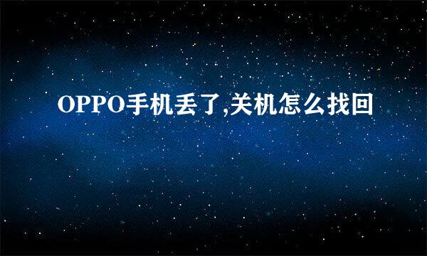 OPPO手机丢了,关机怎么找回