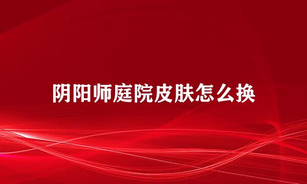 阴阳师庭院皮肤怎么换