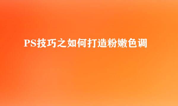 PS技巧之如何打造粉嫩色调