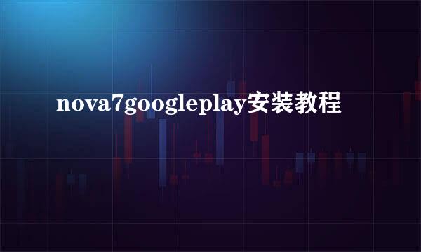 nova7googleplay安装教程