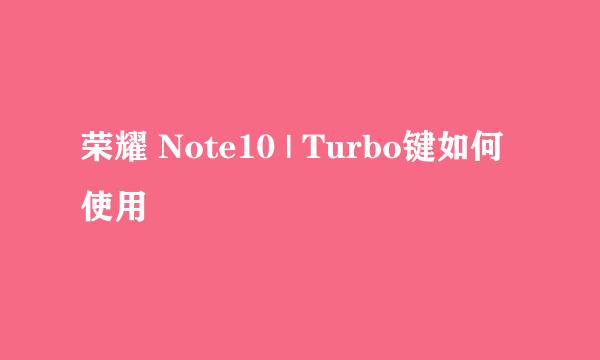 荣耀 Note10 | Turbo键如何使用