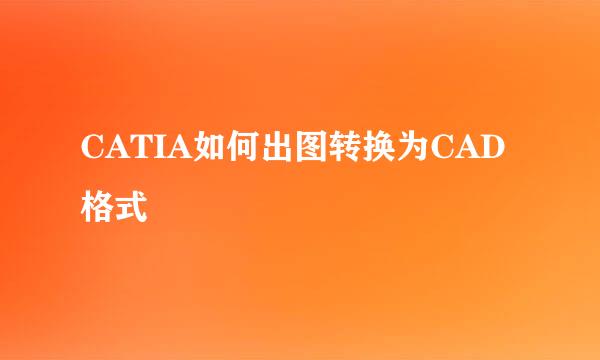 CATIA如何出图转换为CAD格式