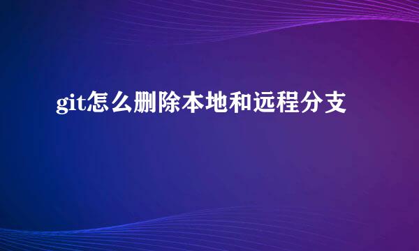 git怎么删除本地和远程分支