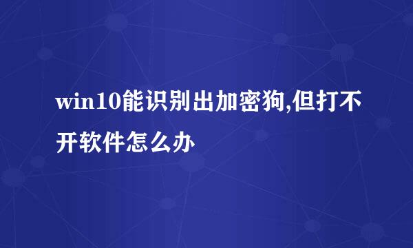 win10能识别出加密狗,但打不开软件怎么办