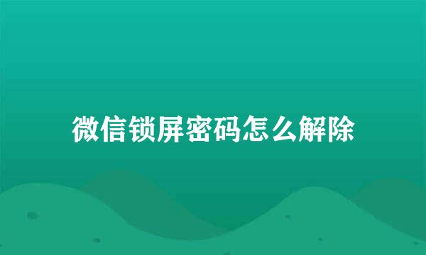 微信锁屏密码怎么解除