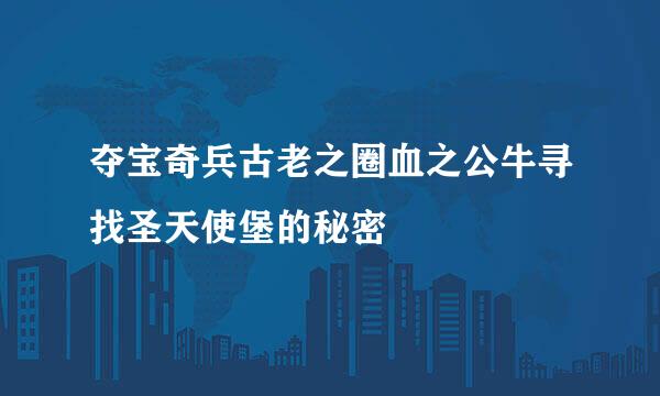 夺宝奇兵古老之圈血之公牛寻找圣天使堡的秘密