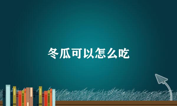 冬瓜可以怎么吃