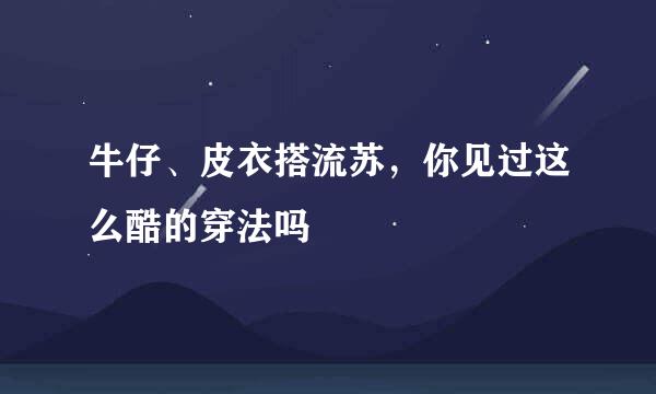 牛仔、皮衣搭流苏,你见过这么酷的穿法吗
