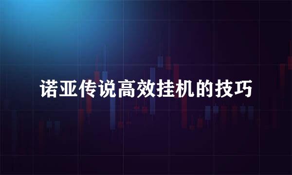 诺亚传说高效挂机的技巧