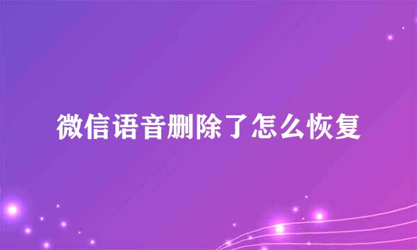 微信语音删除了怎么恢复