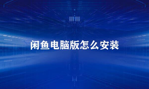 闲鱼电脑版怎么安装