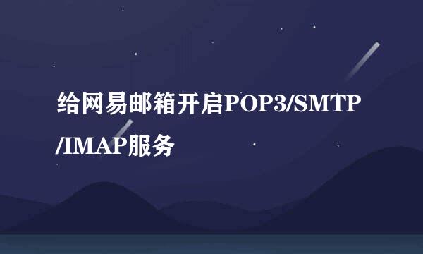 给网易邮箱开启POP3/SMTP/IMAP服务