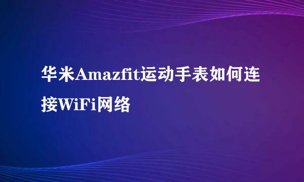 华米Amazfit运动手表如何连接WiFi网络