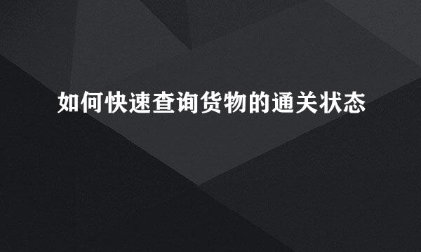 如何快速查询货物的通关状态