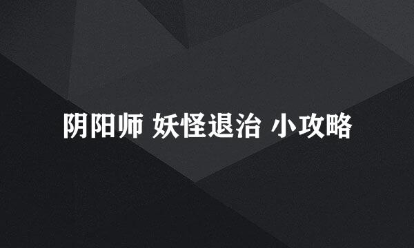 阴阳师 妖怪退治 小攻略